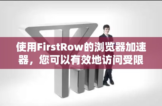 使用FirstRow的浏览器加速器，您可以有效地访问受限网站，提升网络速度，并管理代理设置。以下是详细的步骤指南