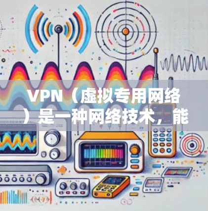 VPN（虚拟专用网络）是一种网络技术，能够为用户提供匿名性和安全性，帮助他们访问特定服务器或网站。以下是一些与VPN相关的应用和工具