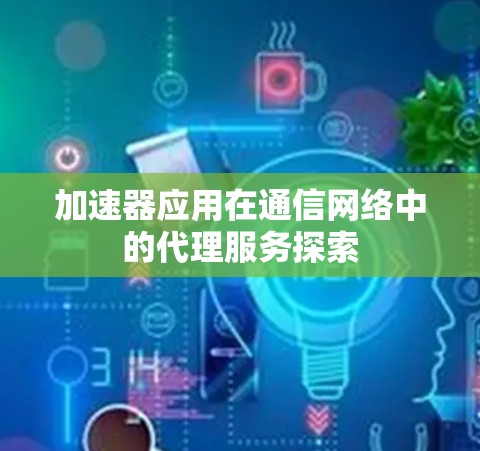 加速器应用在通信网络中的代理服务探索