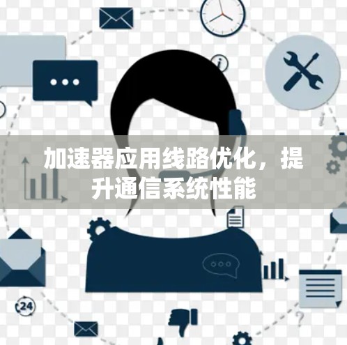 加速器应用线路优化，提升通信系统性能