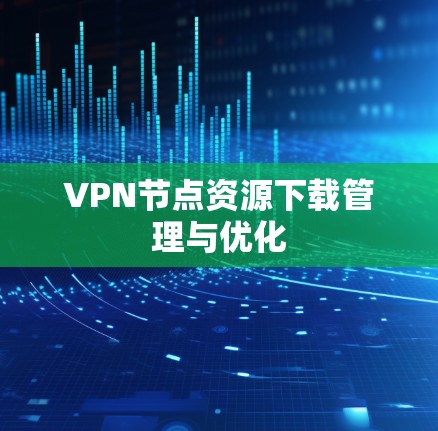 VPN节点资源下载管理与优化