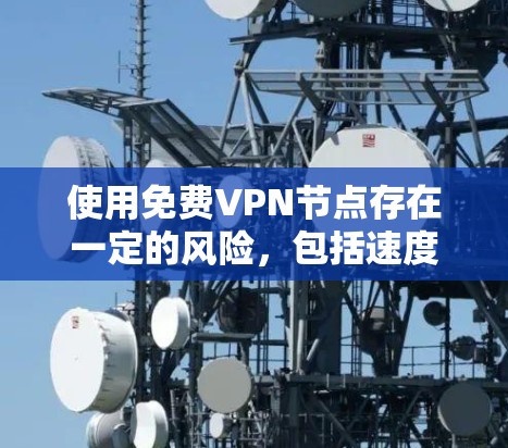 使用免费VPN节点存在一定的风险，包括速度慢、广告多、服务器有限、隐私保护不足等问题。以下是一些免费VPN服务的节点列表，但请注意，部分服务可能有限制或不安全