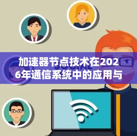 加速器节点技术在2026年通信系统中的应用与未来展望