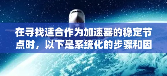 在寻找适合作为加速器的稳定节点时，以下是系统化的步骤和因素供参考