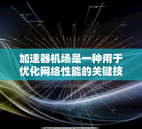 加速器机场是一种用于优化网络性能的关键技术，广泛应用于云计算、数据中心和边缘计算等场景。以下是关于加速器机场的详细列表