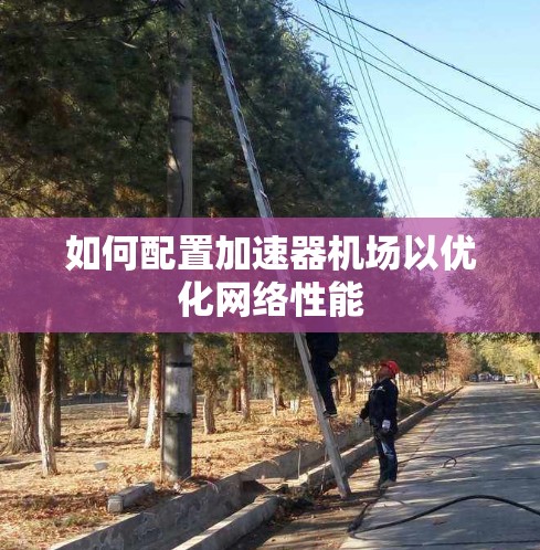 如何配置加速器机场以优化网络性能