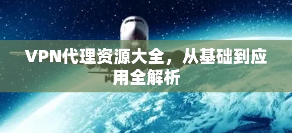 VPN代理资源大全，从基础到应用全解析