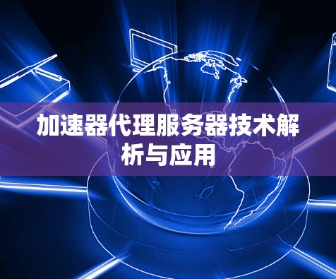 加速器代理服务器技术解析与应用