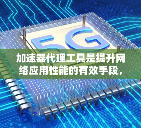 加速器代理工具是提升网络应用性能的有效手段，通过缓存、压缩、CDN等技术来减少延迟和提高吞吐量。以下是一些常见的加速器代理工具，并提供了使用它们的注意事项和示例配置建议