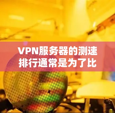 VPN服务器的测速排行通常是为了比较不同VPN服务提供商的速度和性能。以下是一些常用的VPN服务器测速方法和工具，以及一些知名的VPN服务提供商的测速结果