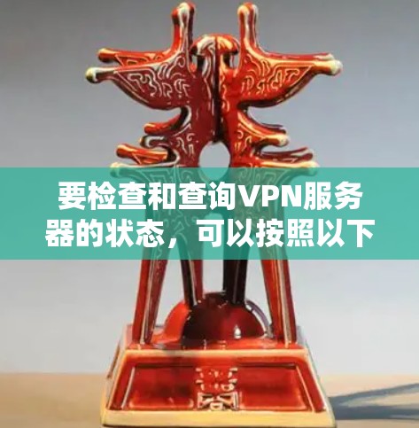要检查和查询VPN服务器的状态，可以按照以下步骤进行