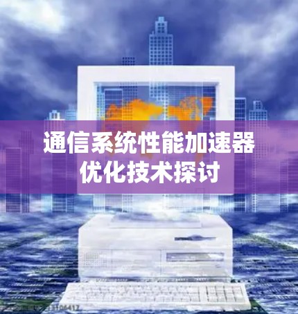 通信系统性能加速器优化技术探讨