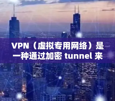 VPN（虚拟专用网络）是一种通过加密 tunnel 来连接到一个远程网络，提供更高的安全性和隐私保护。优化VPN网页访问体验可以从以下几个方面入手