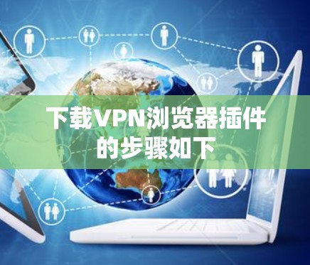 下载VPN浏览器插件的步骤如下
