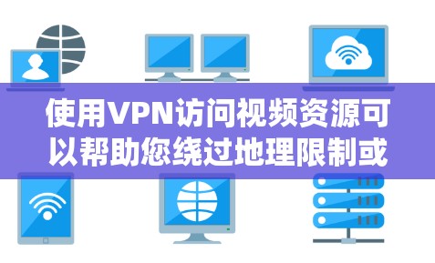 使用VPN访问视频资源可以帮助您绕过地理限制或网络限制，访问特定地区的内容。以下是详细的步骤指南