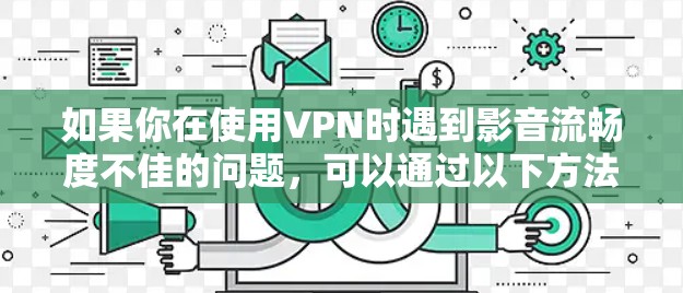 如果你在使用VPN时遇到影音流畅度不佳的问题，可以通过以下方法优化VPN网络性能
