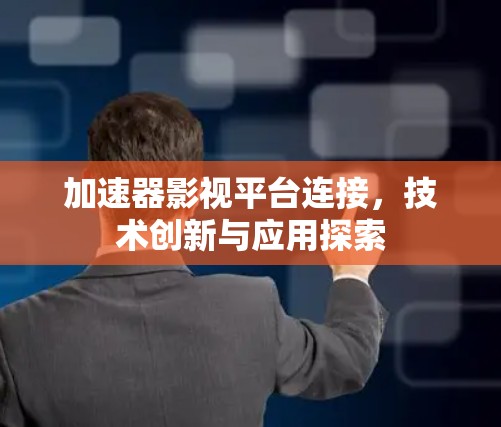 加速器影视平台连接，技术创新与应用探索