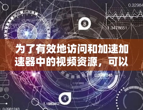 为了有效地访问和加速加速器中的视频资源，可以按照以下步骤进行操作
