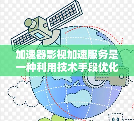 加速器影视加速服务是一种利用技术手段优化视频流传输速度的解决方案，旨在提升用户观看体验。以下是对该服务的详细分析和总结
