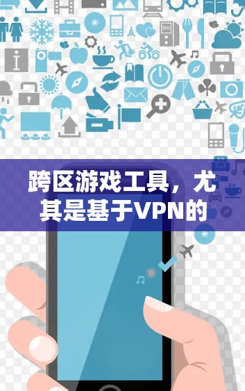跨区游戏工具，尤其是基于VPN的解决方案，确实为玩家提供了跨越地理限制的可能性。以下是对跨区游戏工具的详细分析和建议