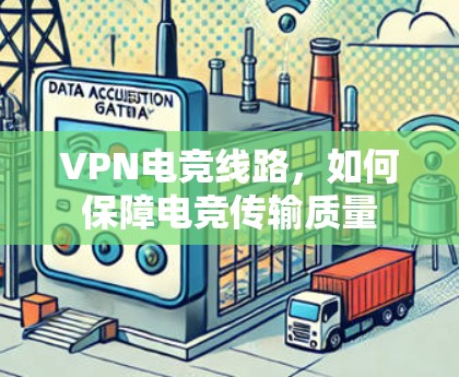 VPN电竞线路，如何保障电竞传输质量