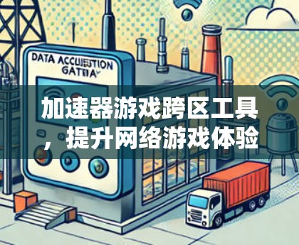 加速器游戏跨区工具，提升网络游戏体验的秘密武器