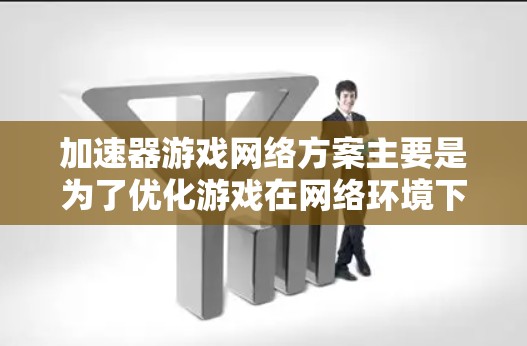 加速器游戏网络方案主要是为了优化游戏在网络环境下的运行性能，确保游戏能够流畅运行，减少延迟和带宽消耗。以下是一个典型的加速器游戏网络方案的设计思路和关键技术