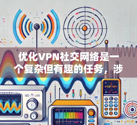 优化VPN社交网络是一个复杂但有趣的任务，涉及技术、安全和用户体验等多个方面。以下是优化VPN社交网络的关键步骤和建议