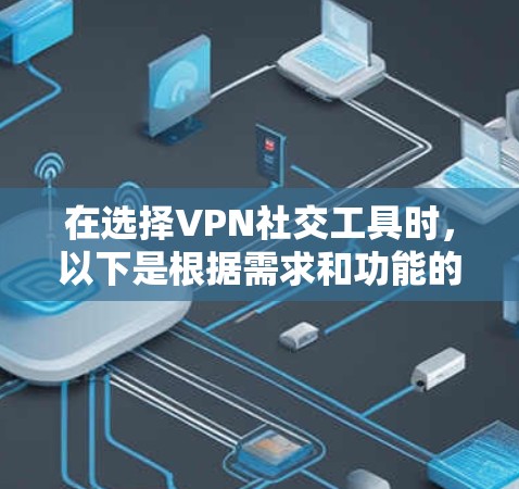 在选择VPN社交工具时，以下是根据需求和功能的推荐