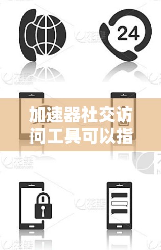 加速器社交访问工具可以指多种不同的工具或技术，具体取决于你希望实现的功能和场景。以下是一些可能的解释和相关工具推荐