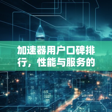 加速器用户口碑排行，性能与服务的双重考验