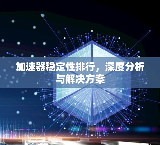 加速器稳定性排行，深度分析与解决方案