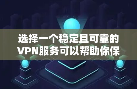 选择一个稳定且可靠的VPN服务可以帮助你保护隐私、安全地访问互联网，同时避免网络限制。以下是一些在稳定性、速度和隐私保护方面表现不错的VPN服务推荐