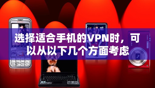 选择适合手机的VPN时，可以从以下几个方面考虑
