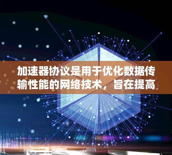 加速器协议是用于优化数据传输性能的网络技术，旨在提高网络带宽利用率、减少延迟并提升系统整体性能。以下是对加速器协议的详细分析