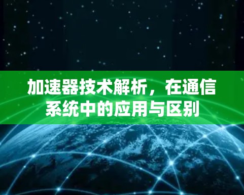加速器技术解析，在通信系统中的应用与区别