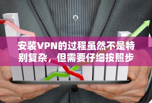 安装VPN的过程虽然不是特别复杂，但需要仔细按照步骤操作以确保成功连接并保持安全。以下是详细的指南