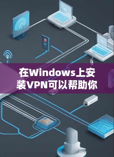 在Windows上安装VPN可以帮助你访问受限制的网站或保护隐私。以下是安装VPN的步骤