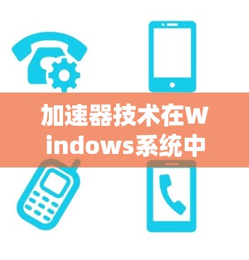 加速器技术在Windows系统中的应用与连接优化
