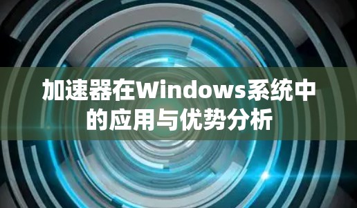 加速器在Windows系统中的应用与优势分析