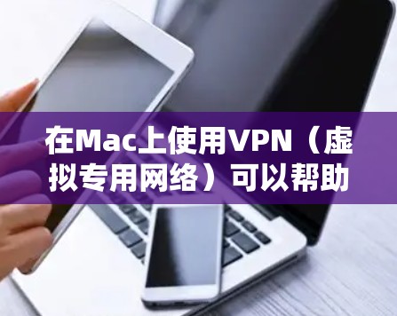 在Mac上使用VPN（虚拟专用网络）可以帮助你访问受限制的网站或连接到公司内部网络。以下是使用VPN在Mac上的常见步骤和建议