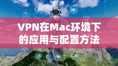 VPN在Mac环境下的应用与配置方法