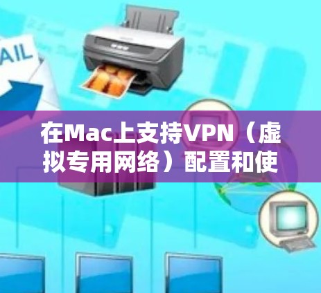 在Mac上支持VPN（虚拟专用网络）配置和使用是非常常见的操作。以下是关于如何在Mac上设置VPN的一些信息和步骤