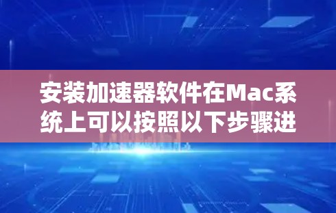 安装加速器软件在Mac系统上可以按照以下步骤进行
