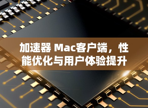 加速器 Mac客户端，性能优化与用户体验提升