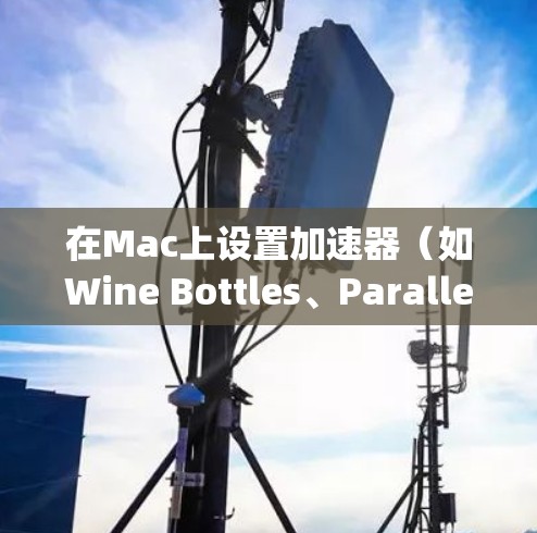 在Mac上设置加速器（如Wine Bottles、Parallels Desktop等）可以帮助你运行Windows程序或其他虚拟环境。以下是常见的设置步骤和优化建议