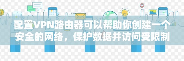 配置VPN路由器可以帮助你创建一个安全的网络，保护数据并访问受限制的资源。以下是详细的步骤指南