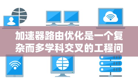 加速器路由优化是一个复杂而多学科交叉的工程问题，涉及物理、工程和量子力学等多个领域。以下是对该问题的系统性分析和优化策略