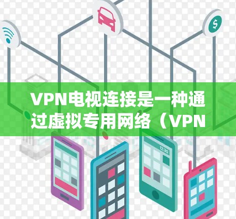 VPN电视连接是一种通过虚拟专用网络（VPN）将电视设备与网络资源连接起来的技术，主要用于实现安全的数据传输、访问本地网络资源以及绕过地区限制。以下是对VPN电视连接的详细分析和步骤指南