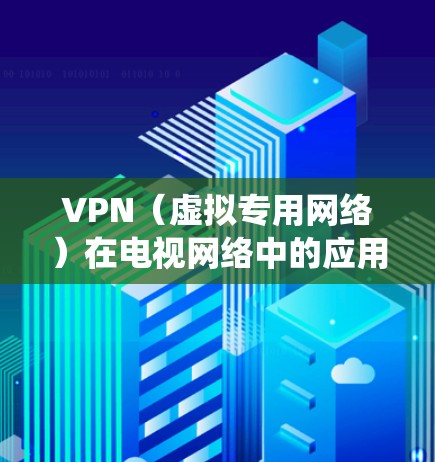 VPN（虚拟专用网络）在电视网络中的应用主要是为了提供安全、隐私保护以及可能绕过地域限制的功能。对于电视网络优化，可以从以下几个方面入手